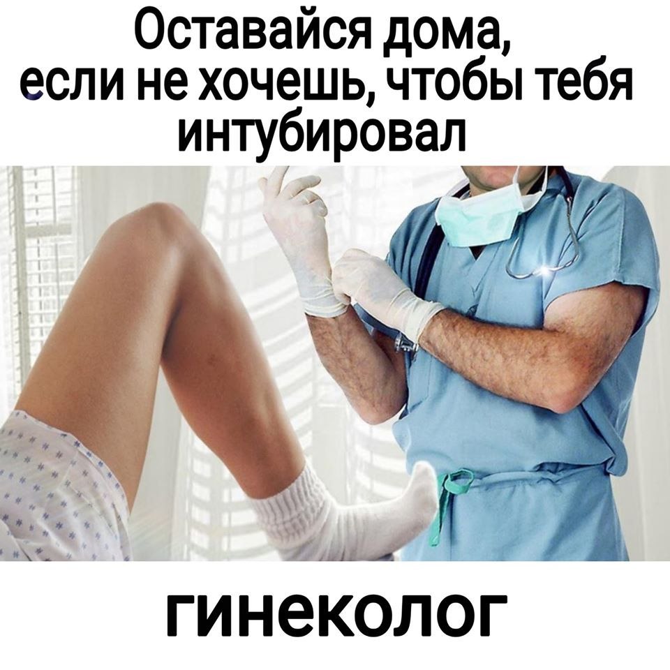 Оставайся дома, если не хочешь, чтобы тебя интубировал гинеколог