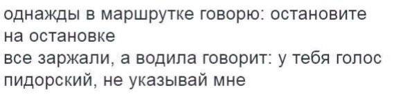 однажды в маршрутке говорю: остановите на остановке все заржали, а водила говорит: у тебя голос пидорский, не указывай мне