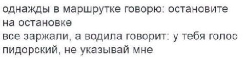 однажды в маршрутке говорю: остановите на остановке все заржали, а водила говорит: у тебя голос пидорский, не указывай мне