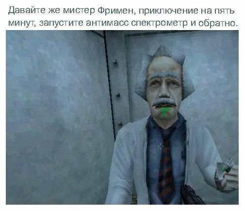 Давайте же мистер Фримен, приключение на пять минут, запустите антимасс спектрометр и обратно.