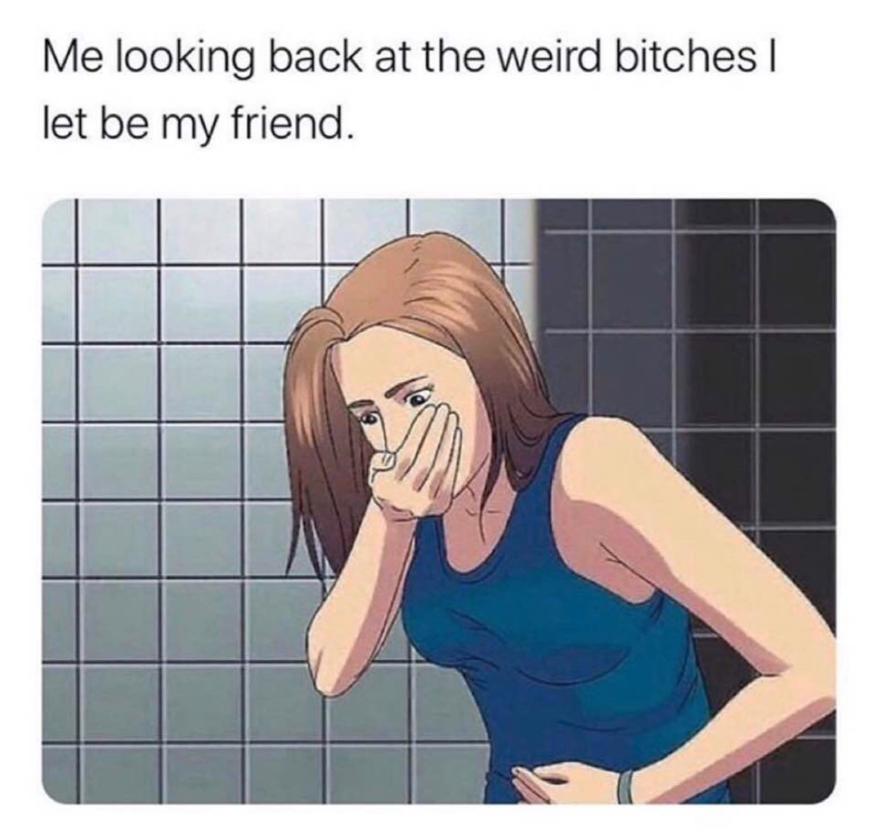 Me looking back а the weird bitches let be my friend.
