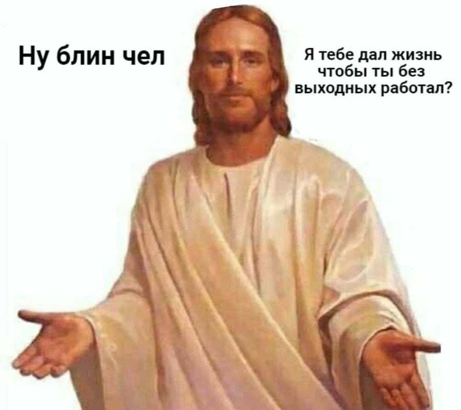 Я тебе дал жизнь Ну блин чел чтобы ты без выходных работал? 1