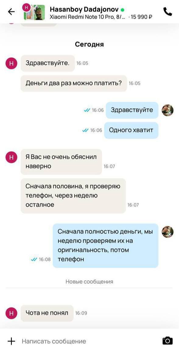 назапьоу Dadajonov XiaomiRedmi Note 10 Pro, 8/... Сегодня о Здравствуйте. 16:05 Деньги два раз можно платить? 16:05 16:06 Здравствуйте 16:06 Одного хватит о Я Вас не очень обяснил наверно 16:07 Сначал