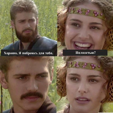 Полностью? Хорошо. Я побреюсь для тебя.