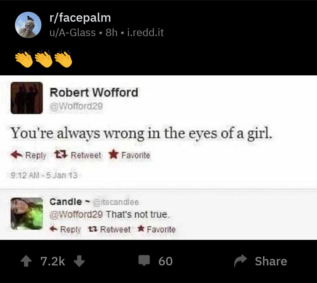 r/facepalm u/A-Glass Robert Wofford You're always wrong in the eyes of a girl. Reply 3 Retweet Favorite Candle That's not true Беру 13 Retweet Favorite 7.2К 60 Share