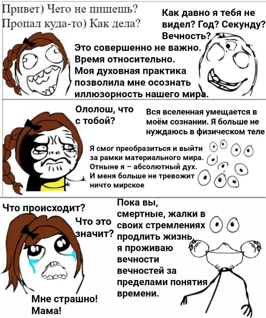 Привет) Чего не пишешь? Как давно я тебя не Пропал куда-то) Как дела? видел? Год? Секунду? Вечность? Это совершенно не важно. Время относительно. Моя духовная практика позволила мне осознать иллюзорно