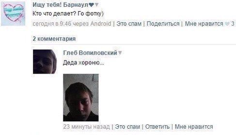 Ищу тебя! Кто что делает? фотку) сегодня в 9:46 через Android Поделиться Мне нравится 3 2 комментария Глеб Вопиловский 1 Деда хороню... 23 минуты назад Это спам Ответить Мне нравится