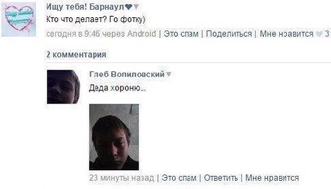 Ищу тебя! Кто что делает? фотку) сегодня в 9:46 через Android Поделиться Мне нравится 3 2 комментария Глеб Вопиловский 1 Деда хороню... 23 минуты назад Это спам Ответить Мне нравится