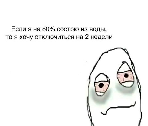Если я на 80% состою из воды, то я хочу отключиться на 2 недели