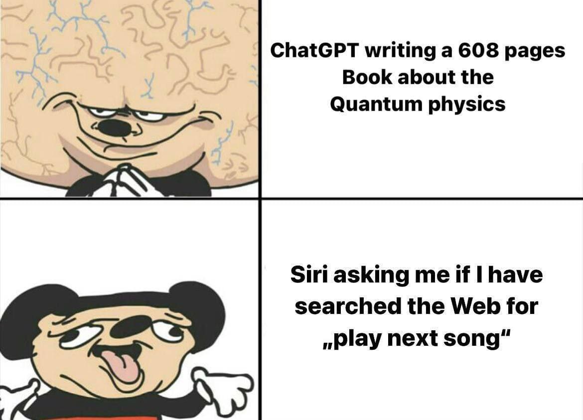 ChatGPT writing a 608 pages Book about the Quantum physics Siri asking me if Ihave searched the Web for play next song”