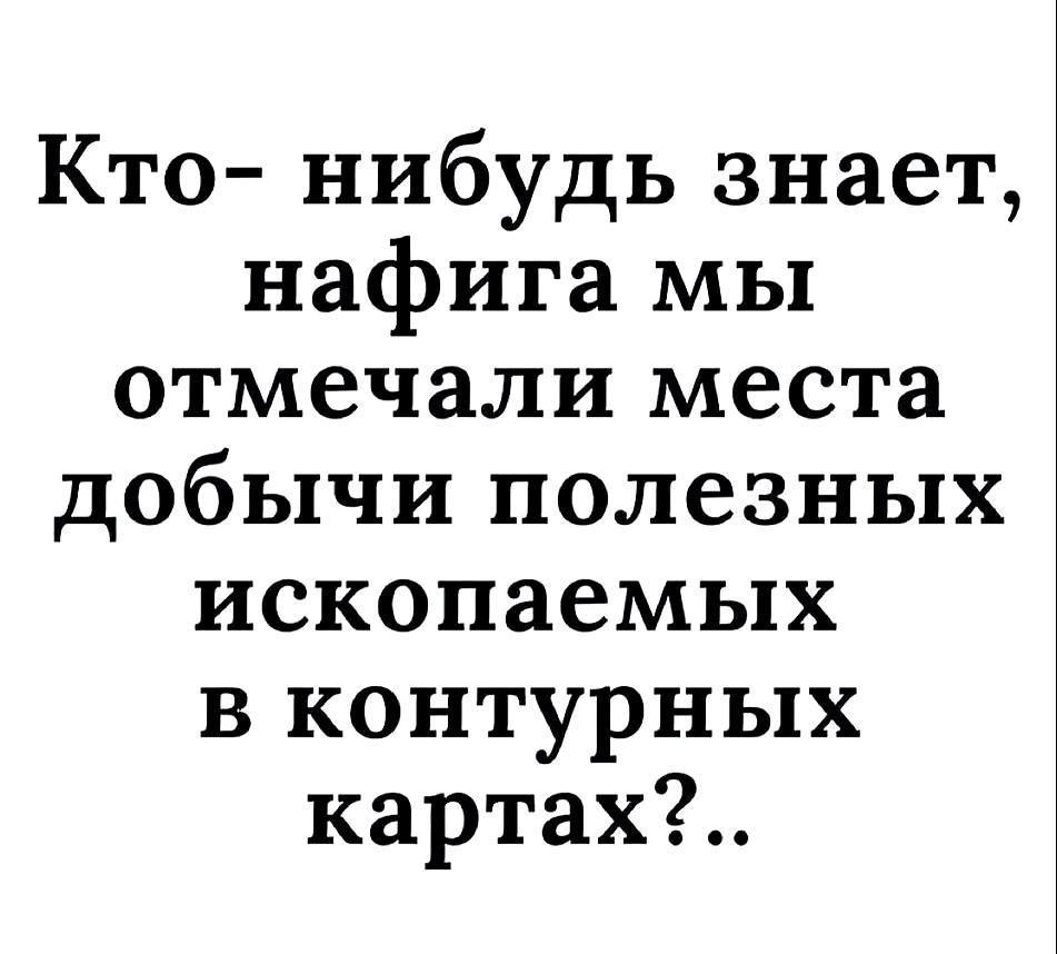 Кто- нибудь знает, нафига мы отмечали места добычи полезных ископаемых в контурных картах?..