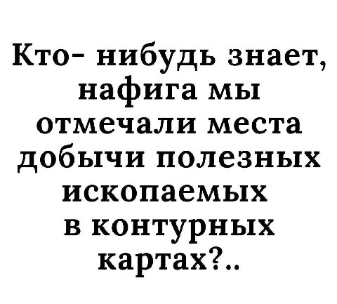 Кто- нибудь знает, нафига мы отмечали места добычи полезных ископаемых в контурных картах?..