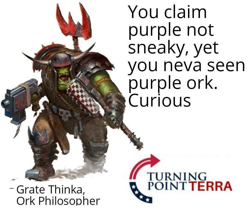 You claim purple not sneaky, yet YOU Neva seen purple ОГК. Curious Grate Thinka, Ork Philosopher