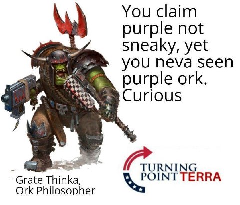 You claim purple not sneaky, yet YOU Neva seen purple ОГК. Curious Grate Thinka, Ork Philosopher