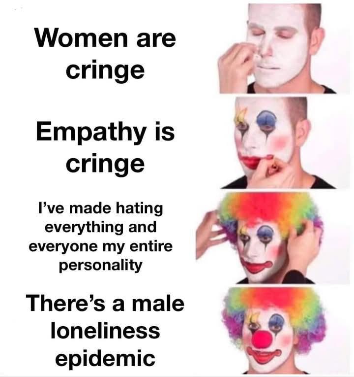 Women are cringe Empathy is cringe I’ve made hating everything and everyone my entire personality There’samale loneliness epidemic