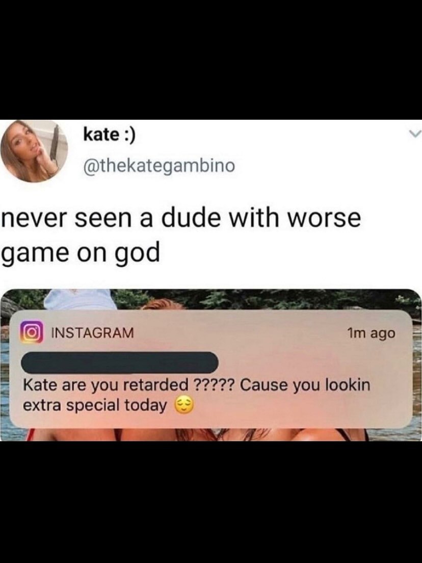 kate @thekategambino never seen a dude with worse game on god INSTAGRAM Imago Kate are you retarded Cause you lookin extra special today