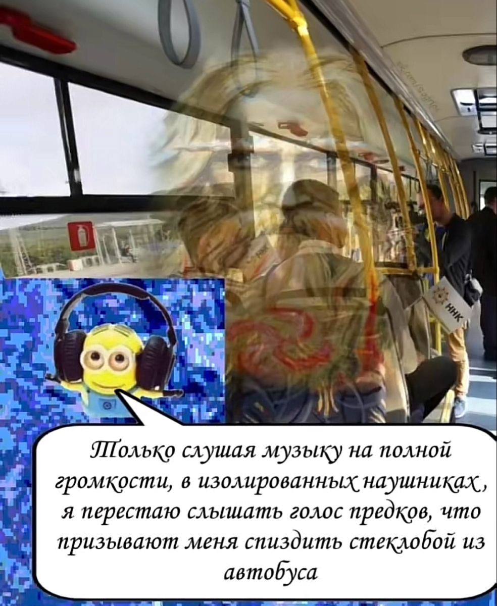 i Только слушая музыку на полной громкости, в изолированных наушниках, я перестаю голос предков, что призывают меня спиздить стеклобой из автобуса