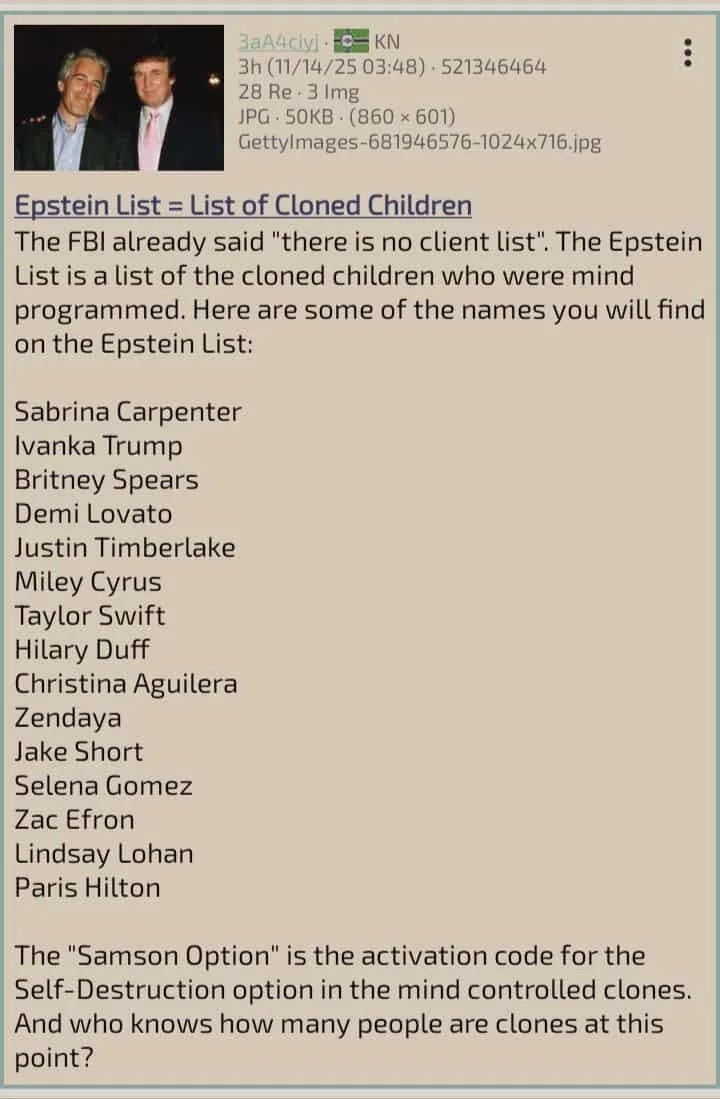 (11/14/25 03:48) 521346464 28 Не. JPG SOKB (860 601) Epstein List List of Cloned Children The FBI already said "there is no client list". The Epstein List is a list of the cloned children who were min