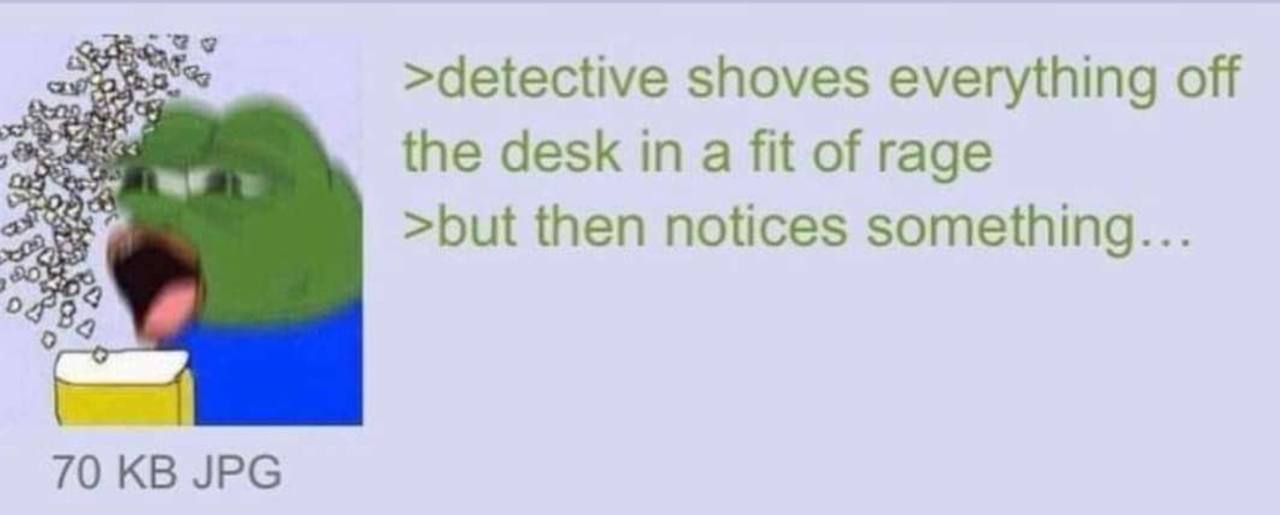 >detective shoves everything off the desk in a fit of rage >but then notices something... 0789 70 JPG