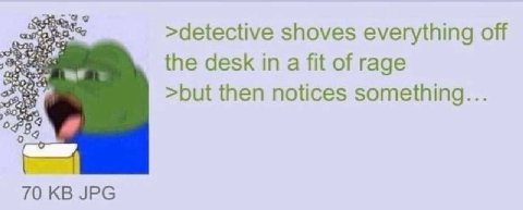 >detective shoves everything off the desk in a fit of rage >but then notices something... 0789 70 JPG