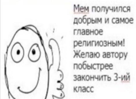 Мем получился добрым и самое главное религиозным! 009 Желаю автору закончить класс