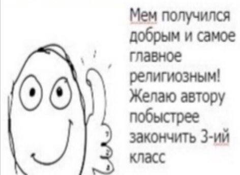 Мем получился добрым и самое главное религиозным! 009 Желаю автору закончить класс