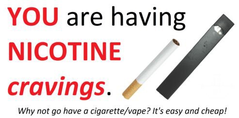 YOU are having NICOTINE cravings. Why not have a cigarette/vape? It's easy and cheap!