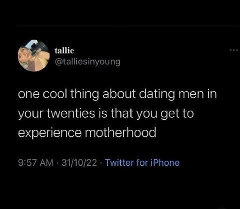 @talliesinyoung one cool thing about dating men in your twenties is that you get to experience motherhood 9:57 31/10/22 Twitter for iPhone