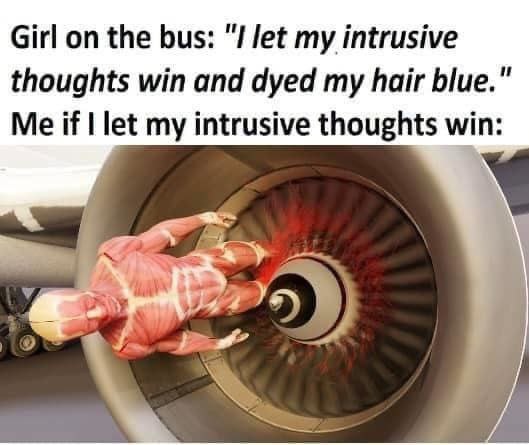 Girl on the bus: my intrusive thoughts win and dyed my hair blue." Me if let my intrusive thoughts win: