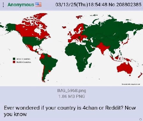 Anonymous 03/13/25(Thu)18:54:48 No.208802385 a A IMG_6968.png 1.86 PNG Ever wondered if your country is 4chan or Reddit? Now you know
