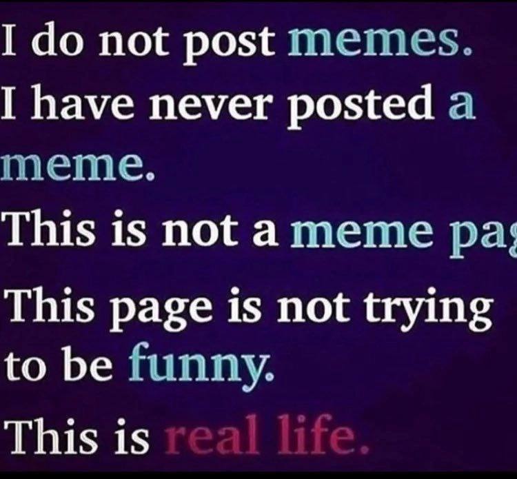 I not post memes. I have never posted a meme. This is not This page is not trying to be funny. This is