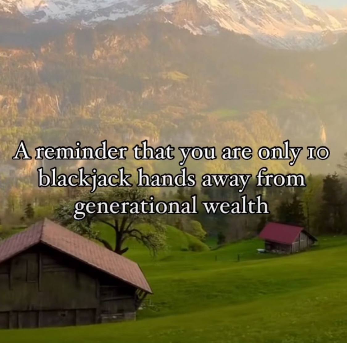 A reminder that you are only 1 blackjack hands away from gencrational wealth