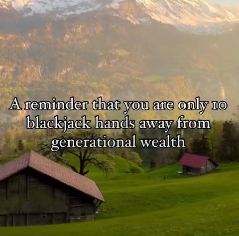 A reminder that you are only 1 blackjack hands away from gencrational wealth
