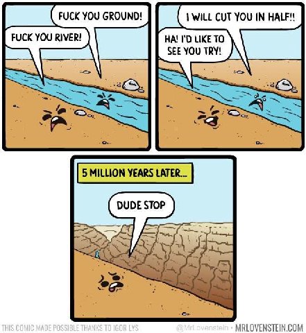 FUCK YOU GROUND! FUCK YOU RIVER! LIKE TO SEEYOU TRY! a 5 MILLION YEARS LATER... DUDE STOP MRLOVENSTEIN.COM