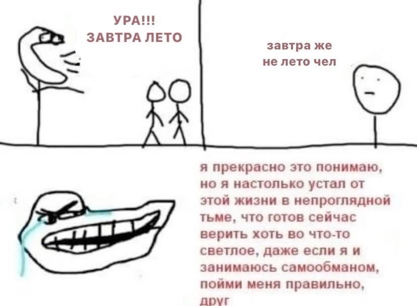 УРА!!! ЗАВТРА ЛЕТО завтра же не лето чел я прекрасно это понимаю, но я настолько устал от этой жизни в непроглядной тьме, что готов сейчас верить хоть во что-то светлое, даже еслияи занимаюсь самообма