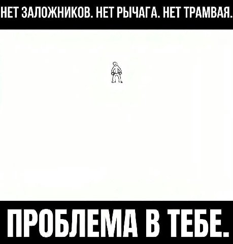НЕТ ЗАЛОЖНИКОВ. HET РЫЧАГА. НЕТ ТРАМВАЯ. ПРОБЛЕМА В ТЕБЕ.