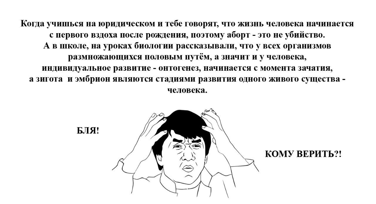 Когда учишься на юридическом и тебе говорят, что жизнь человека начинается с первого вздоха после рождения, поэтому аборт это не убийство. школе, на уроках биологии рассказывали, что у всех организмов