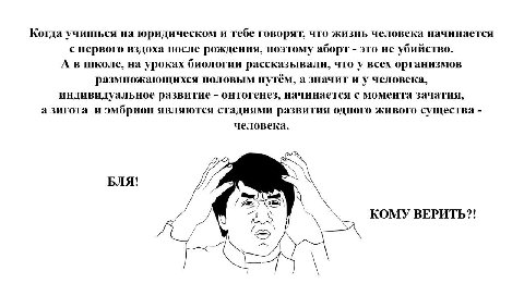 Когда учишься на юридическом и тебе говорят, что жизнь человека начинается с первого вздоха после рождения, поэтому аборт это не убийство. школе, на уроках биологии рассказывали, что у всех организмов