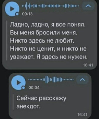 00:13 Ладно, ладно, я все понял. Вы меня бросили меня. Никто здесь не любит. Никто не ценит, и никто не уважает. Я здесь не нужен. 16:41 00:04 Сейчас расскажу анекдот. 16:41