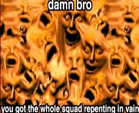 damn ого. VOU aot the whole squad repenting in vain