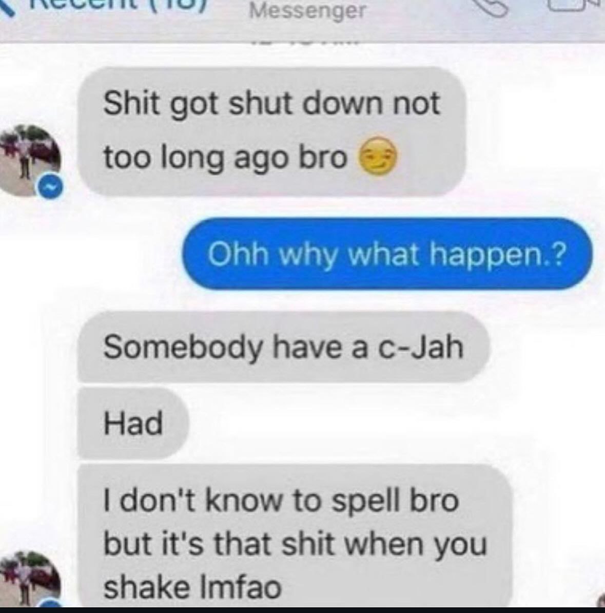 Messenger Shit got shut down not too long ago bro Ohh why what happen.? Somebody have a c-Jah Had don't know to spell bro but it's that shit when you shake Imfao