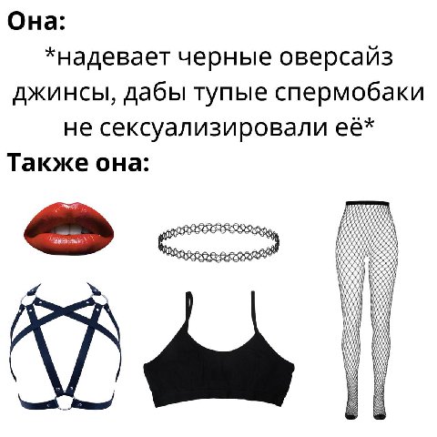Она: *надевает черные оверсайз джинсы, дабы тупые спермобаки не сексуализировали её* Также она: