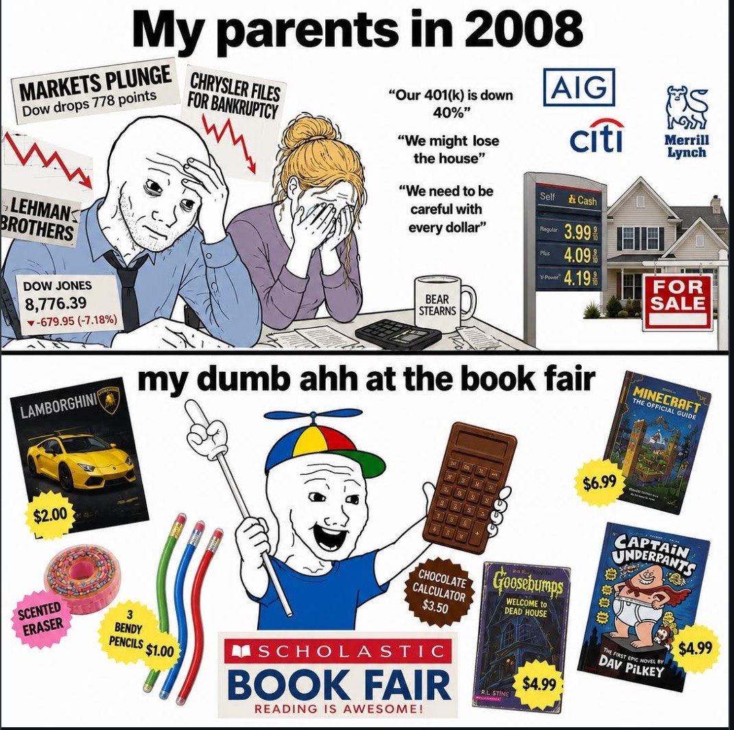My parents 2008 PLUNGE [AIG] EWN “We might lose Mersin the house” А every dollar” 3.99: 1 В (-7.18%) my dumb ahh at the book fair a $2.00 (A САРРА; ERASER HOUSE mas BOOK FAIR READING IS AWESOME!
