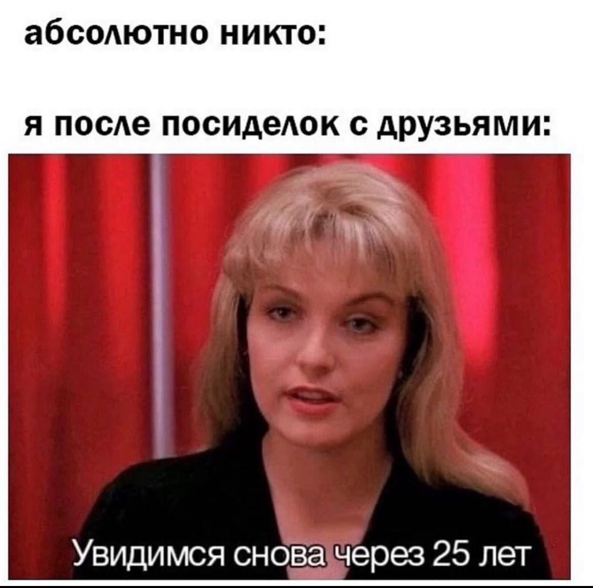 абсолютно никто: я после посиделок с друзьями: Увидимся сновачерез 25 лет