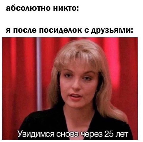 абсолютно никто: я после посиделок с друзьями: Увидимся сновачерез 25 лет