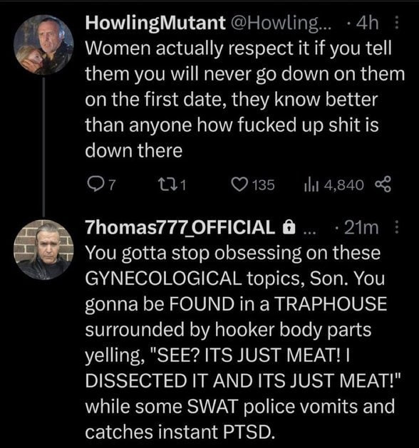 HowlingMutant @Howling... Women actually respect it if you tell them you will never down on them on the first date, they know better than anyone how fucked up shit is down there 135 7homas777 OFFICIAL