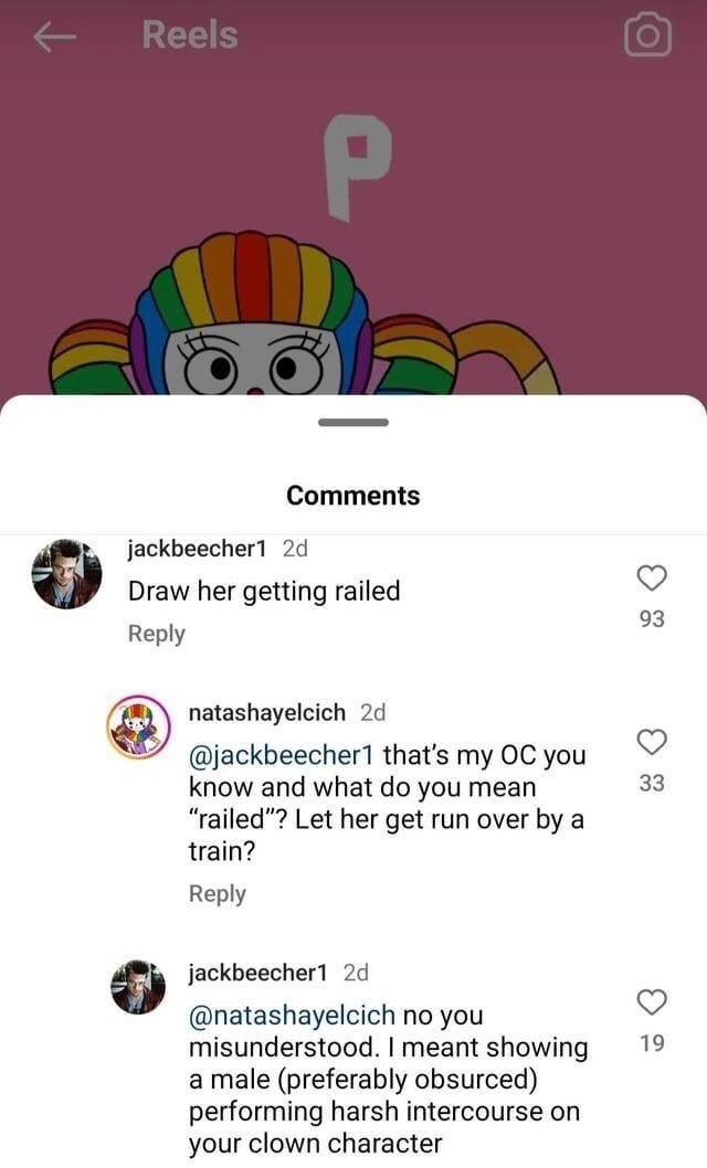 Comments jackbeecher1 Draw her getting railed Веру natashayelcich “7” that’s my you know and what you mean 33 “railed”? Let her get run over a train? Reply jackbeecher1 @natashayelcich no you пеап{ 19