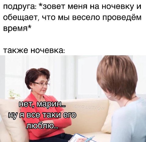 подруга: *зовет меня на ночевку и обещает, что мы весело проведём время* также ночевка: нет, люблю.