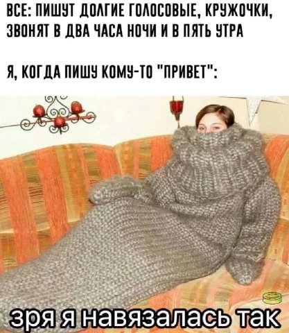 ВСЕ: ПИШУТ ДОЛГИЕ ГОЛОСОВЫЕ, КРУЖОЧКИ ЗВОНЯТ В ДВА ЧАСА НОЧИ И В ПЯТЬ УТРА Я, КОГДА ПИШУ КОМУ-ТО "ПРИВЕТ" так