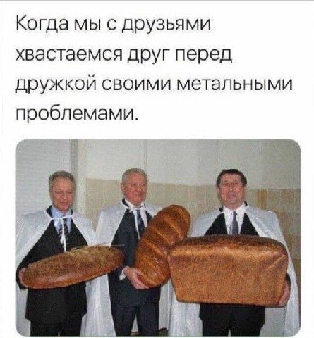 Когда мы с друзьями хвастаемся друг перед дружкой своими метальными проблемами.